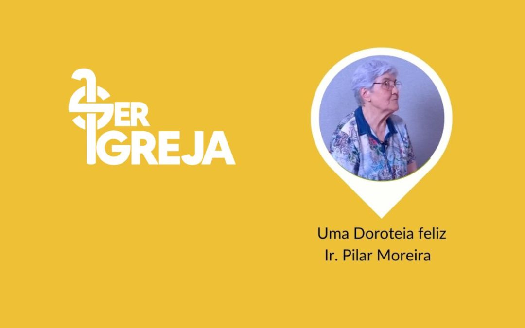 Ser Igreja – “Uma Doroteia feliz”, com a Ir. Pilar Moreira (com vídeo)